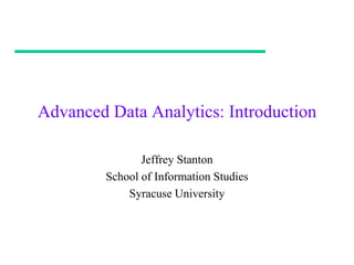 Advanced Data Analytics: Introduction

                Jeffrey Stanton
         School of Information Studies
             Syracuse University
 