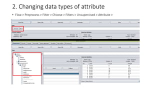 2. Changing data types of attribute
• Flow > Preprocess > Filter > Choose > Filters > Unsupervised > Attribute >
 