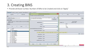 3. Creating BINS
• Provide attribute number, Number of BINs to be created and click on ‘Apply’
 