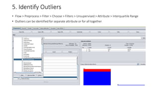 5. Identify Outliers
• Flow > Preprocess > Filter > Choose > Filters > Unsupervised > Attribute > Interquartile Range
• Outliers can be identified for separate attribute or for all together
 