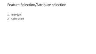 Feature Selection/Attribute selection
1. Info Gain
2. Correlation
 