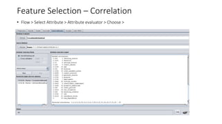 Feature Selection – Correlation
• Flow > Select Attribute > Attribute evaluator > Choose >
 