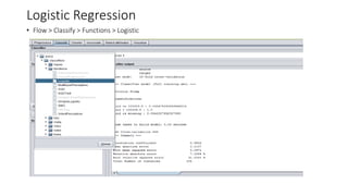Logistic Regression
• Flow > Classify > Functions > Logistic
 