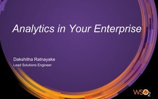 Analytics in Your Enterprise
Dakshitha Ratnayake
Lead Solutions Engineer
 