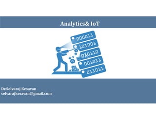 Analytics& IoT
Dr.Selvaraj Kesavan
selvarajkesavan@gmail.com
 
