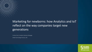 Copyright © SAS Institute Inc. All rights reserved.
Marketing for newborns: how Analytics and IoT
reflect on the way companies target new
generations
Cristina Conti, Analytics Solutions Manager
Global Technology Practice, SAS
 