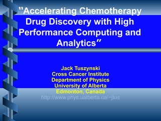 Jack Tuszynski
Cross Cancer Institute
Department of Physics
University of Alberta
Edmonton, Canada
http://www.phys.ualberta.ca/~jtus
“Accelerating Chemotherapy
Drug Discovery with High
Performance Computing and
Analytics”
 