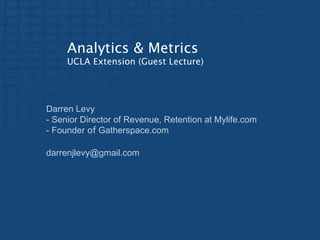Analytics & Metrics
UCLA Extension (Guest Lecture)

Darren Levy
- Senior Director of Revenue, Retention at Mylife.com
- Founder of Gatherspace.com
darrenjlevy@gmail.com

 