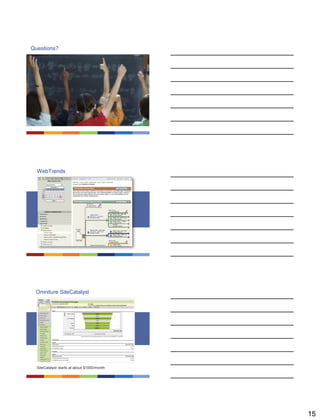 15
Questions?
WebTrends
Omniture SiteCatalyst
SiteCatalyst starts at about $1000/month
 