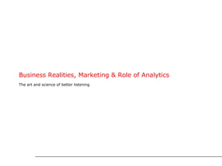 Business Realities, Marketing & Role of Analytics The art and science of better listening 