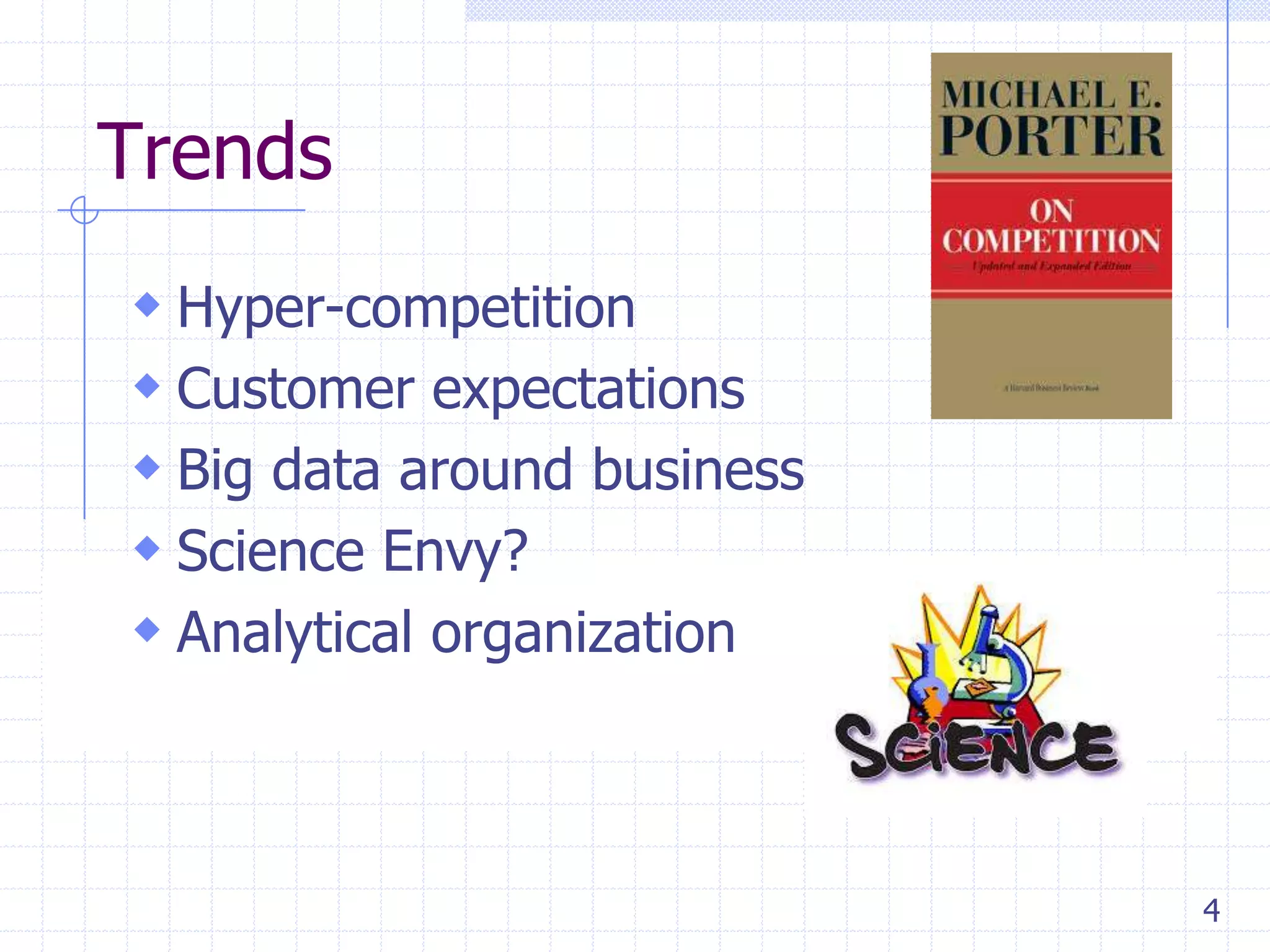 Trends
 Hyper-competition
 Customer expectations
 Big data around business
 Science Envy?
 Analytical organization

4

 