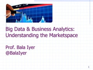 Big Data & Business Analytics:
Understanding the Marketspace
Prof. Bala Iyer
@BalaIyer
1

 