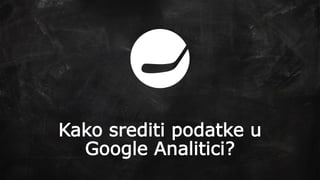 Kako srediti podatke u
Google Analitici?
 