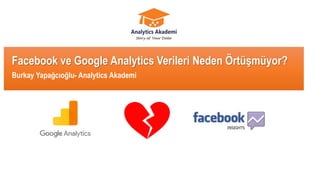 • Professional Marketing Trainers and Consultants
Facebook ve Google Analytics Verileri Neden Örtüşmüyor?
Burkay Yapağcıoğlu- Analytics Akademi
 