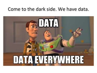 Come to the dark side. We have data.
 