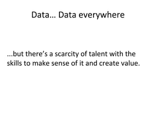 Data… Data everywhere
...but there’s a scarcity of talent with the
skills to make sense of it and create value.
 
