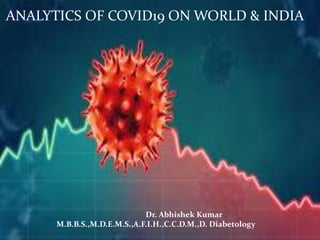 ANALYTICS OF COVID19 ON WORLD & INDIA
Dr. Abhishek Kumar
M.B.B.S.,M.D.E.M.S.,A.F.I.H.,C.C.D.M.,D. Diabetology
 