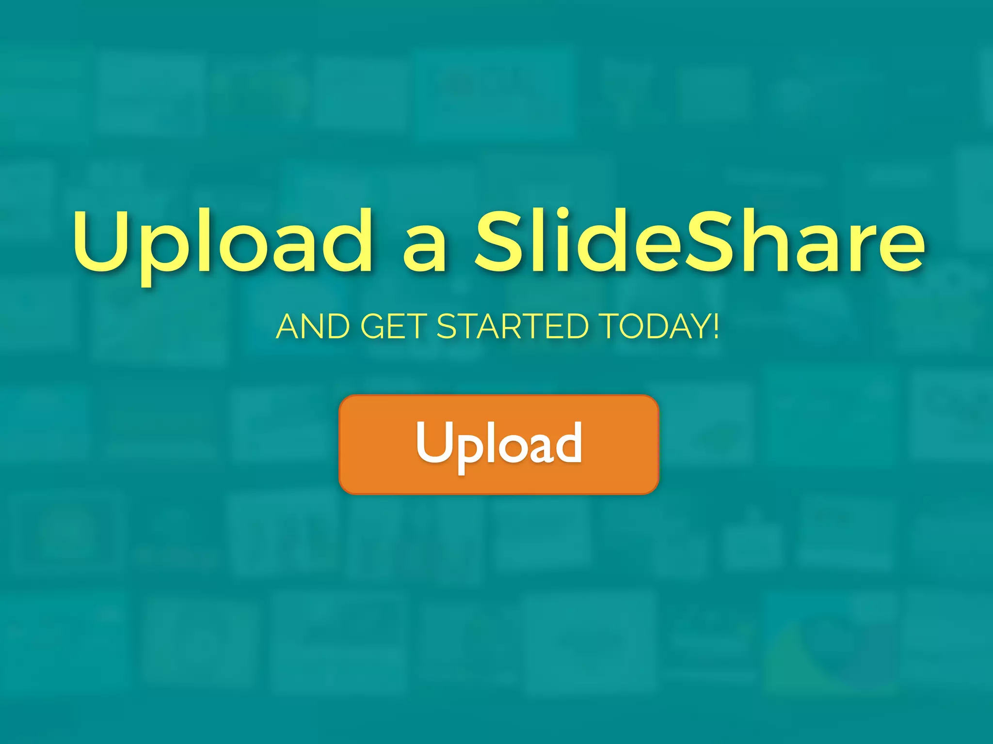 Upload a SlideShare
AND GET STARTED TODAY!