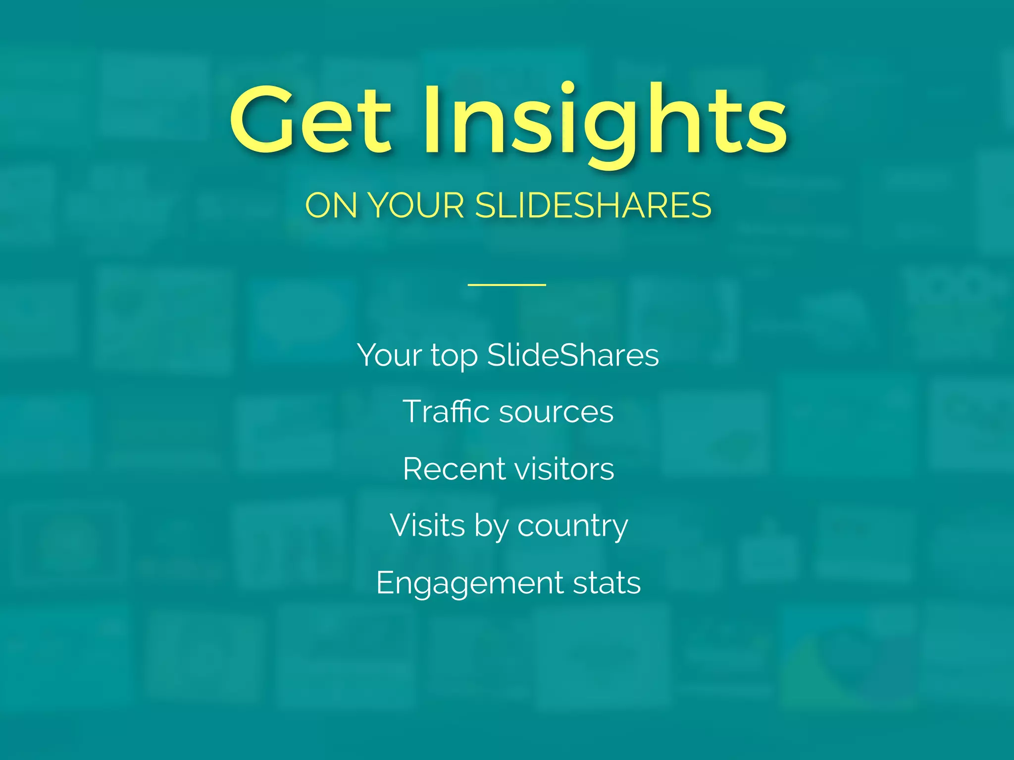 Get Insights
ON YOUR SLIDESHARES
Your top SlideShares
Traffic sources
Recent visitors
Visits by country
Engagement stats