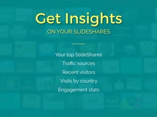 Get Insights 
ON YOUR SLIDESHARES 
Your top SlideShares 
Traffic sources 
Recent visitors 
Visits by country 
Engagement s...