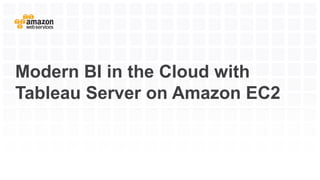 Modern BI in the Cloud with
Tableau Server on Amazon EC2
 