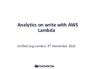 Analytics on write with AWS
Lambda
Unified Log London, 4th November 2015
 