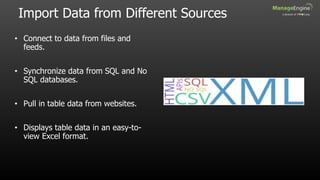 Import Data from Different Sources
• Connect to data from files and
feeds.
• Synchronize data from SQL and No
SQL databases.
• Pull in table data from websites.
• Displays table data in an easy-to-
view Excel format.
 