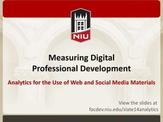 Measuring Digital 
Professional Development 
Analytics for the Use of Web and Social Media Materials 
View the slides at 
facdev.niu.edu/slate14analytics 
 