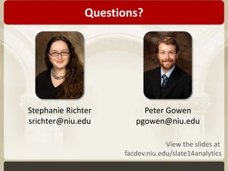 Questions? 
Stephanie Richter 
srichter@niu.edu 
Peter Gowen 
pgowen@niu.edu 
View the slides at 
facdev.niu.edu/slate14analytics 
 