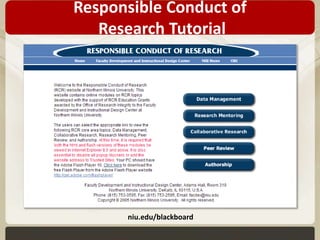 Responsible Conduct of 
Research Tutorial 
niu.edu/blackboard 
 