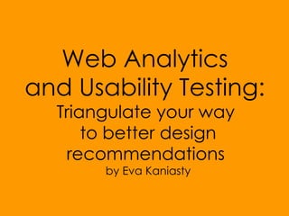 Web Analytics  and Usability Testing:  Triangulate your way  to better design recommendations  by Eva Kaniasty 
