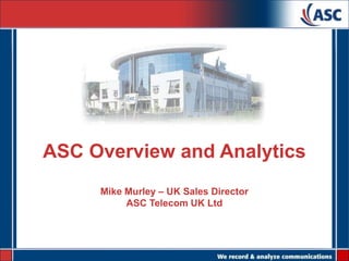 ASC Overview and Analytics Mike Murley – UK Sales Director  ASC Telecom UK Ltd 