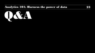 Q&A
23Analytics 101: Harness the power of data
 