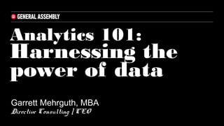 Analytics 101:
Harnessing the
power of data
Garrett Mehrguth, MBA
Directive Consulting | CEO
 