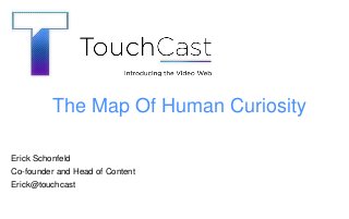 TOUCHCAST ‹#›
Erick Schonfeld
Co-founder and Head of Content
Erick@touchcast
The Map Of Human Curiosity
 