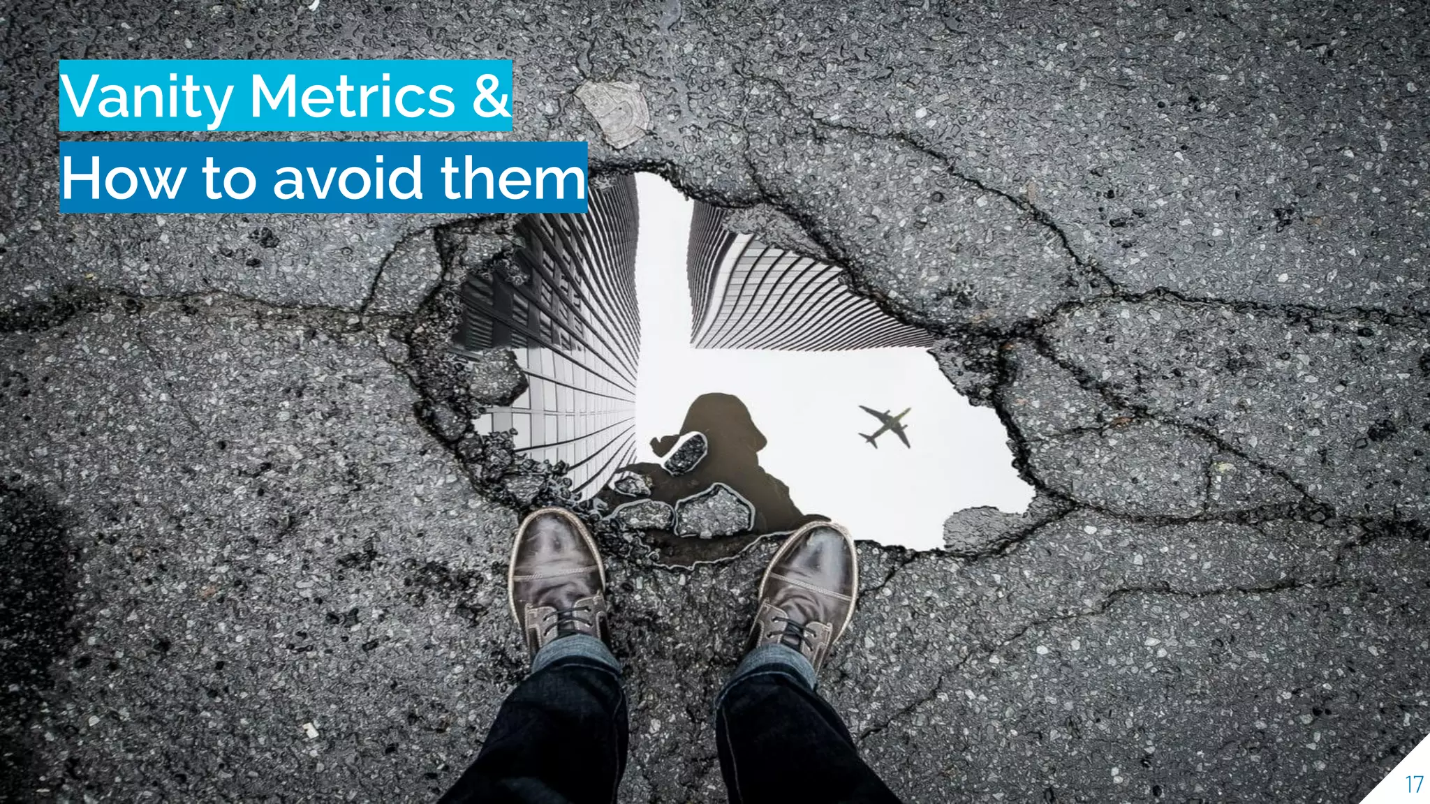 Vanity Metrics &
How to avoid them
17
 
