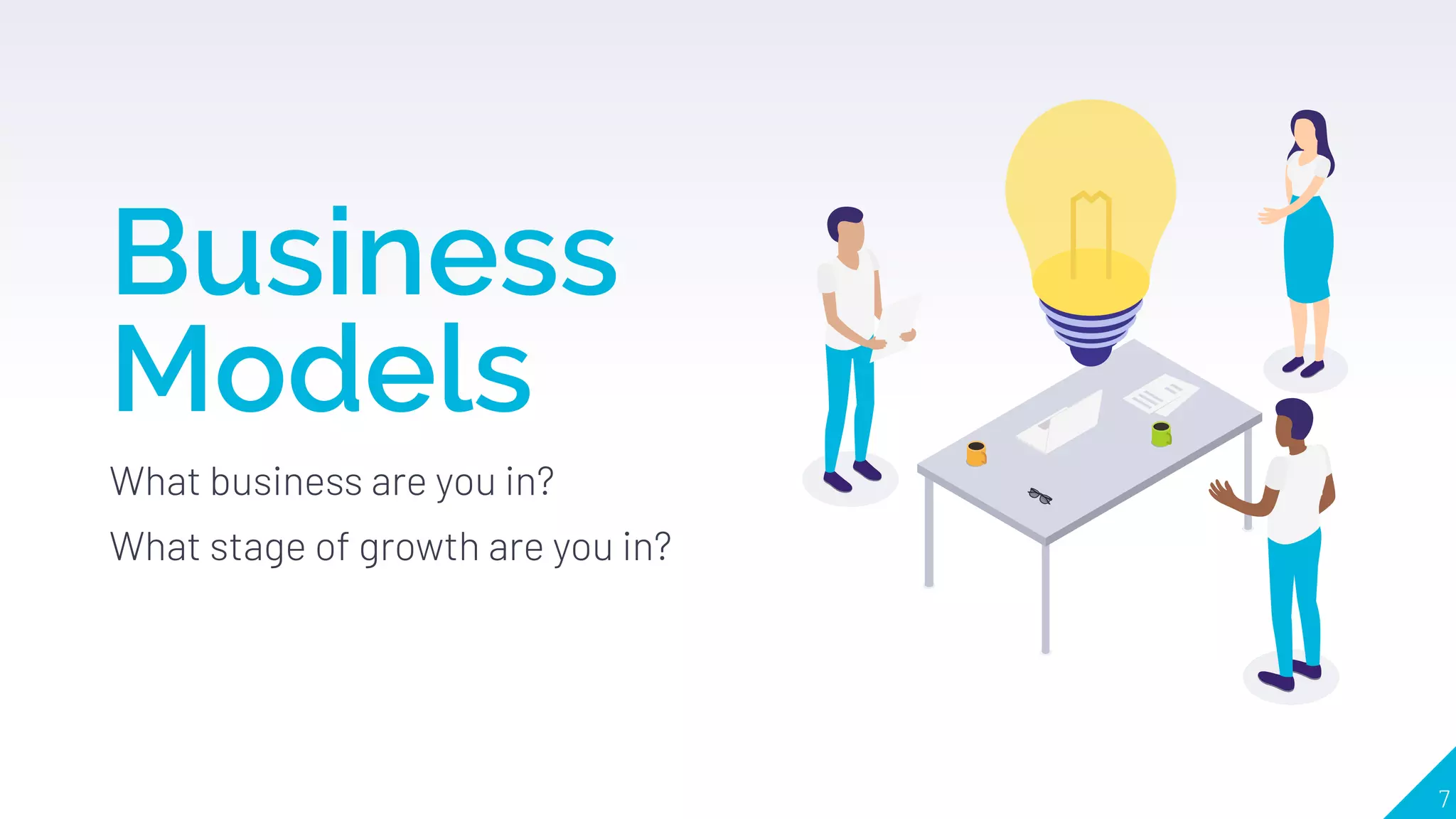 Business
Models
What business are you in?
What stage of growth are you in?
7
 