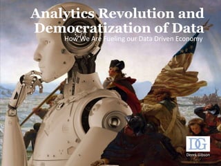 Analytics Revolution and
Democratization of Data
How We Are Fueling our Data Driven Economy
Derek Gibson
 