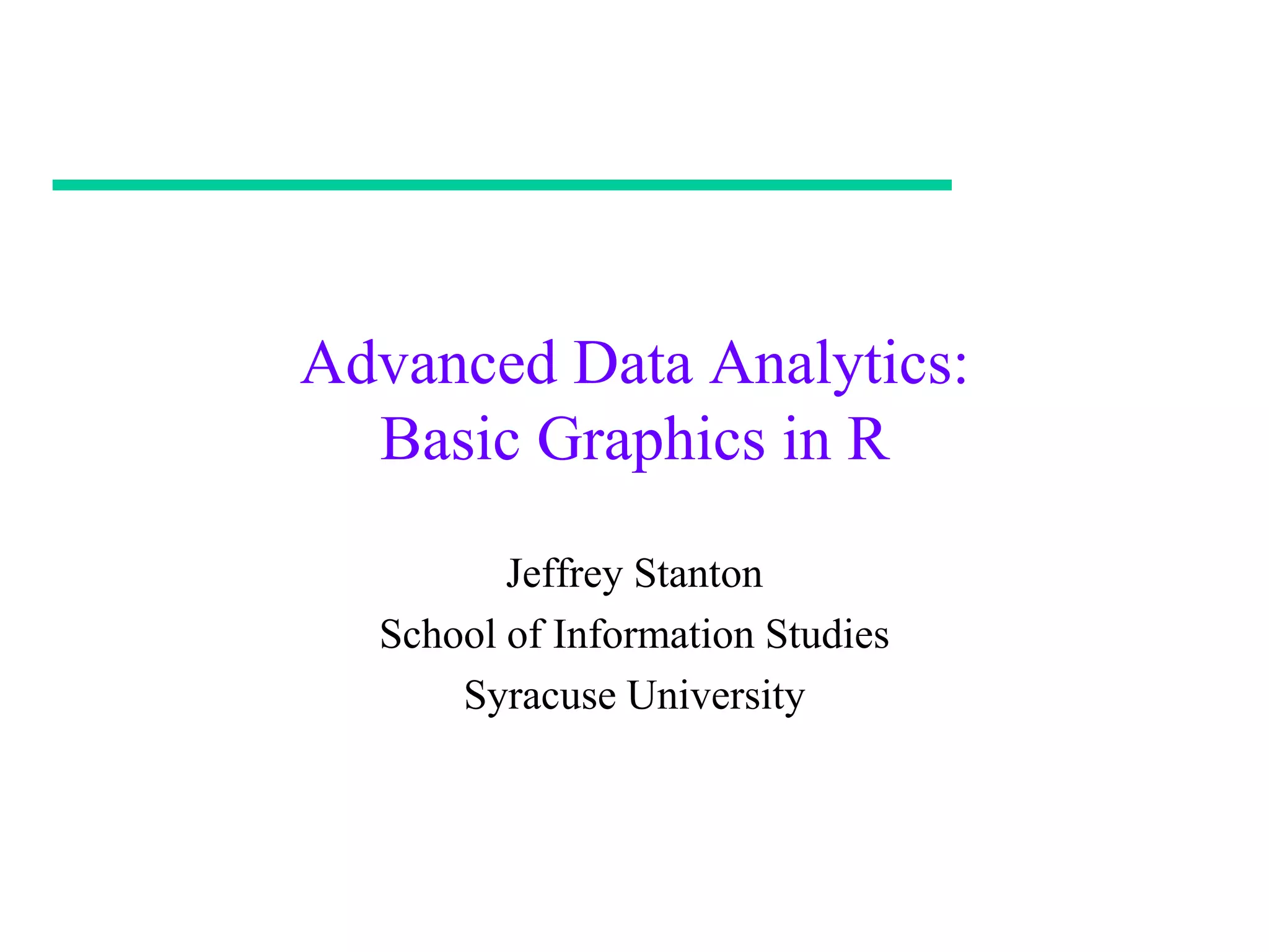 Advanced Data Analytics:
  Basic Graphics in R

         Jeffrey Stanton
  School of Information Studies
      Syracuse University
 