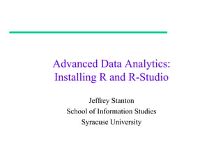 Advanced Data Analytics:
Installing R and R-Studio

         Jeffrey Stanton
  School of Information Studies
      Syracuse University
 