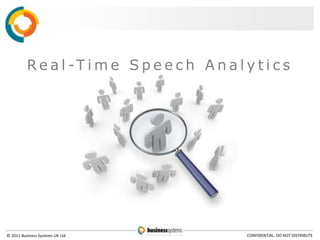 R e a l -T i m e S p e e c h A n a l y t i c s




© 2011 Business Systems UK Ltd                  CONFIDENTIAL. DO NOT DISTRIBUTE
 