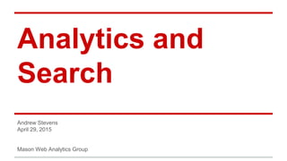 Analytics and
Search
Andrew Stevens
April 29, 2015
Mason Web Analytics Group
 