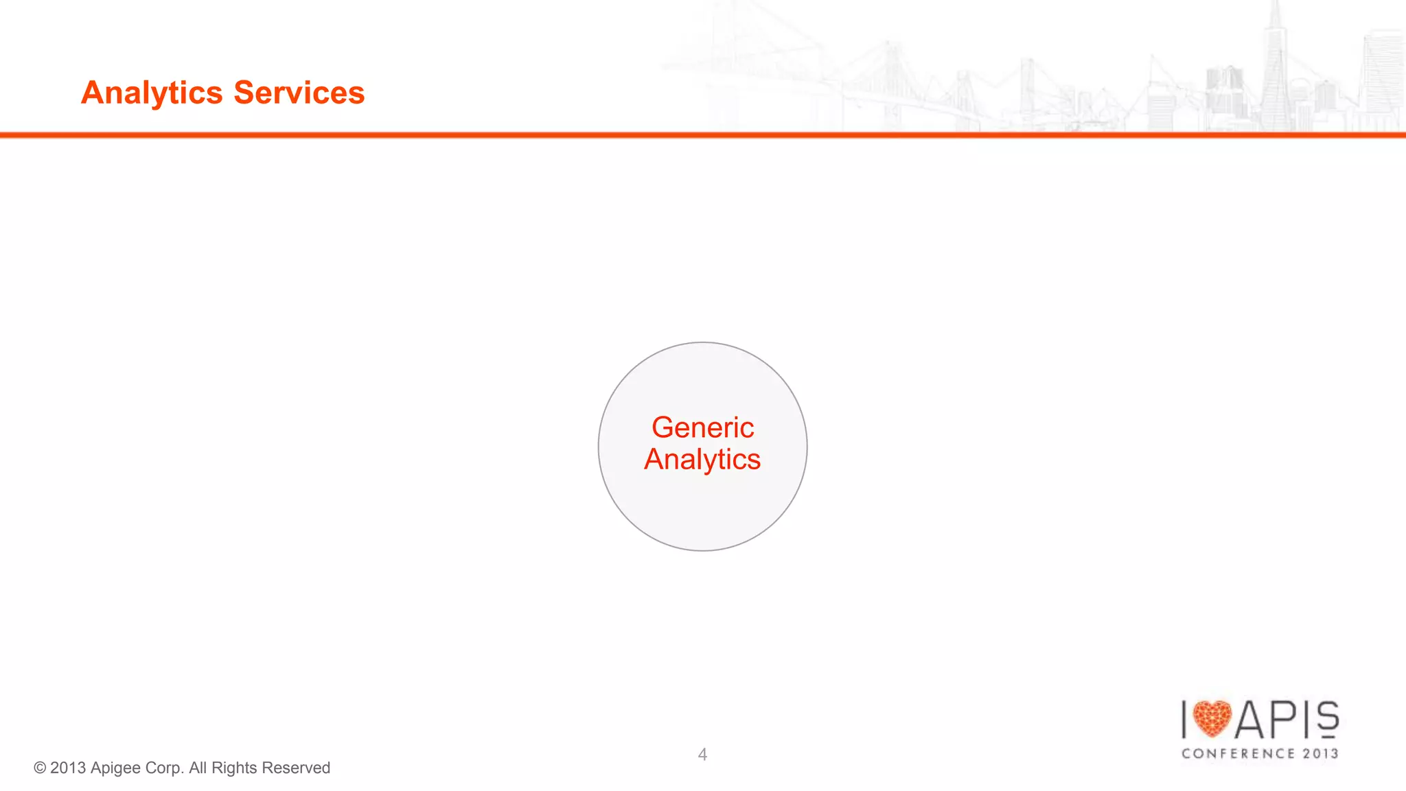 Analytics Services

Generic
Analytics

© 2013 Apigee Corp. All Rights Reserved

4

 