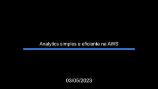 Analytics simples e eficiente na AWS
03/05/2023
 