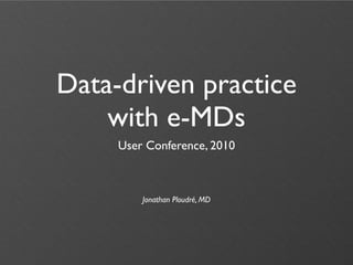 Data-driven practice
    with e-MDs
     User Conference, 2010



         Jonathan Ploudré, MD
 