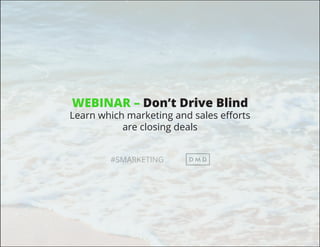 #SMARKETING
WEBINAR – Don’t Drive Blind
Learn which marketing and sales efforts
are closing deals
 
