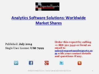 Analytics Software Solutions: Worldwide 
Market Shares 
Published: July 2014 
Single User License: US$ 7999 
Order this report by calling 
+1 888 391 5441 or Send an 
email to 
sales@reportsandreports.co 
m with your contact details 
and questions if any. 
© ReportsnReports.com / Contact sales@reportsandreports.com 1 
 