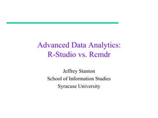 Advanced Data Analytics:
  R-Studio vs. Rcmdr

         Jeffrey Stanton
  School of Information Studies
      Syracuse University
 
