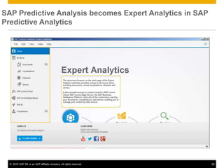 © 2015 SAP SE or an SAP affiliate company. All rights reserved. 26
SAP Predictive Analysis becomes Expert Analytics in SAP
Predictive Analytics
 