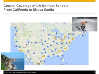 © 2015 SAP SE or an SAP affiliate company. All rights reserved. 3
Coastal Coverage of UA Member Schools
From California to SNova Scotia
 